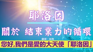 通靈信息【耶洛因】關於 結束業力的循環；您好。我們是「愛」的大天使「耶洛因」