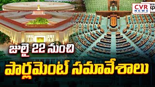 జులై 22 నుంచి పార్లమెంట్ సమావేశాలు | Parliament Sittings | CVR NEWS