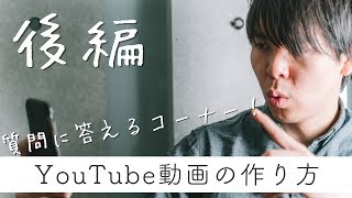 【後編】僕なりのYouTube動画の作り方。今回は質問に答えるコーナー！