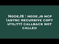 NodeJS : node.js ncp (async recursive copy utility) callback not called