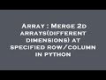 Array : Merge 2d arrays(different dimensions) at specified row/column in python