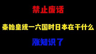 禁止废话：秦始皇统一六国时日本在干什么？涨知识了