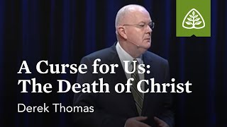 Derek Thomas: A Curse for Us: The Death of Christ