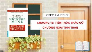 Chương 18: Tiềm Thức Tháo Gỡ Chướng Ngại Tinh Thần/ Sức Mạnh Tiềm Thức - Joseph Murphy