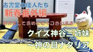 『古書堂の佳人たち』新春番外編「クイズ神谷三姉妹・・・神の目ナタリア」【あけましておめでとうございます！2023年もよろしくお願いします】