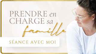 PRENDRE en CHARGE sa FAMILLE - Séance avec moi