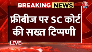 Aaj Tak LIVE: फ्री राशन और पैसा मिल रहा, इसलिए लोग काम नहीं करना चाहते: Supreme Court | Freebies