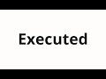 How to pronounce Executed