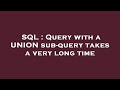 SQL : Query with a UNION sub-query takes a very long time