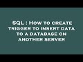 SQL : How to create trigger to insert data to a database on another server