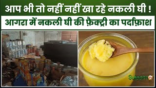 Agra Fake Ghee Scam : आप भी तो नहीं नहीं खा रहे नकली घी ! आगरा में नकली घी की फ़ैक्ट्री का पर्दाफ़ाश