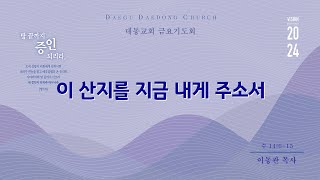 대동교회 / 2024.08.23 / 이동관 목사 / 이 산지를 지금 내게 주소서 (수 14:6-15)