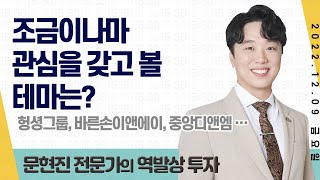 2022.12.09 문현진의 역발상 투자｜조금이나마 관심을 갖고 볼 테마는? #헝셩그룹 #바른손이앤에이 #중앙디앤엠