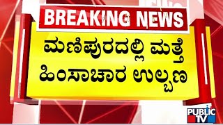 ಮಣಿಪುರದಲ್ಲಿ ಮತ್ತೆ ಹಿಂಸಾಚಾರ ಉಲ್ಬಣ | Manipur Violence | Public TV