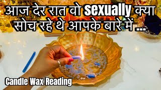 LATE NIGHT WO SEXUALLY KYA SOCH RAHE HAI AAPKE BARE ME - HIS TRUE FEELINGS- CANDLE WAX READING