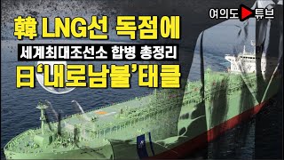 [여의도튜브] 韓 LNG선 독점에 日'내로남불'태클 세계최대조선소 합병 총정리