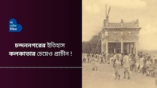 চন্দননগরের ইতিহাস কলকাতার চেয়েও প্রাচীন | History Of Chandannagar | West Bengal