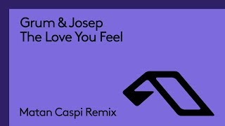 Grum \u0026 Josep - The Love You Feel (Matan Caspi Remix)