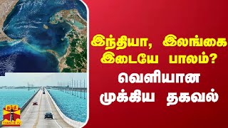 இந்தியா, இலங்கை இடையே பாலம்? வெளியான முக்கிய தகவல்