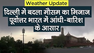 Weather Update: Delhi में अचानक बदला मौसम का मिजाज, Northeast India में आंधी- Rain के आसार