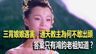 三霄娘娘遇害，通天教主為何不敢出頭，答案只有鴻鈞老祖知道？