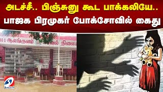 அடச்சீ.. பிஞ்சுனு கூட பாக்கலியே..பாஜக பிரமுகர் போக்சோவில் கைது | sathiyamtv