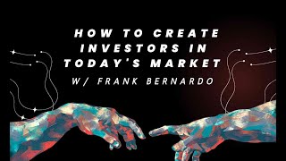 How to Create Investors in Today's Market with Frank Bernardo