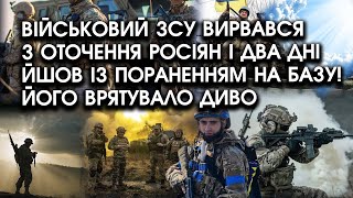 Військовий ЗСУ вирвався з ОТОЧЕННЯ росіян і два дні ЙШОВ із пораненням НА БАЗУ! Його врятувало ДИВО