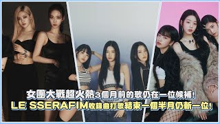 女團大戰超火熱3個月前的歌仍在一位候補！LE SSERAFIM收錄曲打歌結束一個半月仍斬一位！｜【LE SSERAFIM】