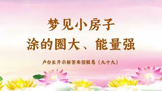 【梦见小房子涂的圈大、能量强】卢台长开示解答来信疑惑（九十九）| 观世音菩萨心灵法门