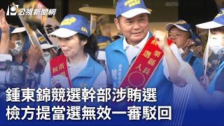 鍾東錦競選幹部涉賄選 檢方提當選無效一審駁回｜20230721 公視晚間新聞