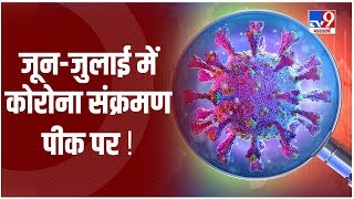 Coronavirus : जून- जुलाई कोरोना संक्रमण का पीक टाइम, बढ़ सकता है संक्रमण का खतरा !