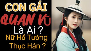 Con Gái QUAN VŨ Có Xinh Đẹp Hay Tài Năng Gì Đặc Biệt Mà Nhất Quyết Không Chịu Gả Cho ĐÔNG NGÔ