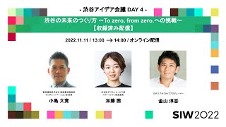 渋谷の未来のつくり方 〜To zero, from zero への挑戦〜｜小島文寛/加藤茜/金山淳吾｜SIW2022アーカイブ