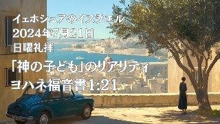 「神の子ども」のリアリティ ヨハネ福音書1:21 日曜礼拝2024年7月21日 イスラエル教の教会 イェホシュアのイスラエル