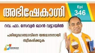 പരിശുദ്ധാത്മാവിനെ യജമാനനായി സ്വീകരിക്കുക | Abhishekagni | Episode 346