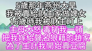 【國公府打秋風姊妹篇】5歲那年，燕州大旱，我被賣給財主家做婢女，16歲時，我被財主盯上，主母大怒，毒打我一頓，把我嫁給聲名狼藉的趙家，為了生計，我開始賣豆腐【幸福人生】