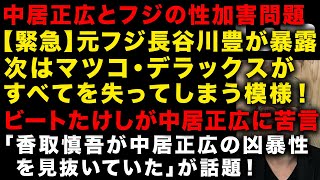 【中居正広とフジの性スキャンダル】元フジの長谷川豊がマツコ・デラックスを暴露！パンドラの箱が開くか　香取慎吾が中居正広の凶暴性見抜いていたか　ビートたけしも苦言　（TTMつよし