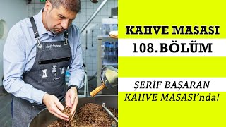 Şerif Başaran Kahve Masası'nda!  108. Bölüm