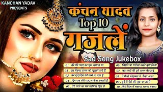 कंचन यादव की दर्द भरी ग़ज़लें | Nonstop Sad Ghazal | Dard Bhare Gane | Heart Touching Top10 Sad Songs