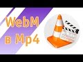 Как конвертировать WEBM в MP4 формат через VLC бесплатно