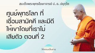 ศูนย์พุทธโลก ที่เชื่อมสามัคคี และมีดีให้เขาโดยที่เราไม่เสียตัว ตอนที่ 2 - ป อ ปยุตฺโต