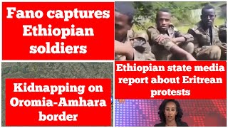 Fano capture Ethiopian soldiers | Ethiopian state media report about Eritrean protest |Oromia Amhara