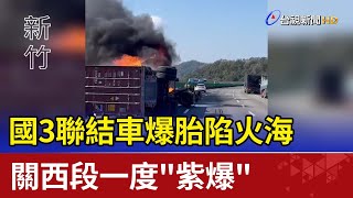 國3聯結車爆胎陷火海 關西段一度\