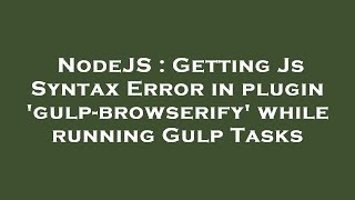 NodeJS : Getting Js Syntax Error in plugin 'gulp-browserify' while running Gulp Tasks