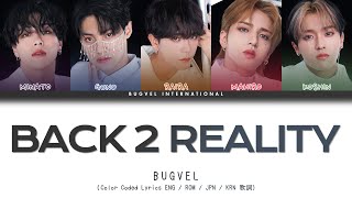 [ENG/ROM/JPN/KRN] BUGVEL 'BACK 2 REALITY' Lyrics 歌詞 (Color Coded Lyrics)