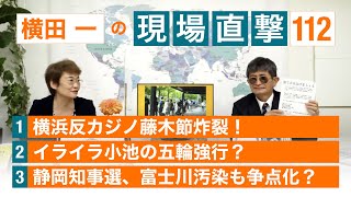 【横田一の現場直撃 No.112】横浜反カジノ藤木節／イライラ小池、五輪強行？／静岡知事選、富士川汚染も争点化？　20210524