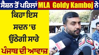 ਸੈਸ਼ਨ ਤੋਂ ਪਹਿਲਾਂ MLA  Goldy Kamboj ਨੇ ਕਿਹਾ ਇਸ ਸਦਨ 'ਚ ਉੱਠੇਗੀ ਸਾਰੇ ਪੰਜਾਬ ਦੀ ਆਵਾਜ਼