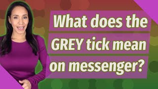What does the GREY tick mean on messenger?