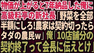 【スカッと】物価が上がると7年間、誠実に納品してきた農家の俺に高級料亭の2代目社長が突然「野菜を全部半額にしないと契約終了ね。契約切られたらただの農民だなw」俺「10店舗の納品全て終了